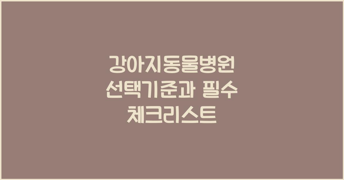 강아지동물병원 선택기준과 필수 체크리스트