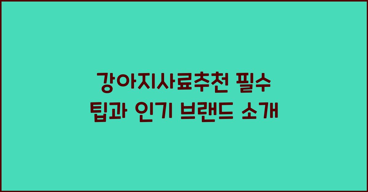 강아지사료추천 필수 팁과 인기 브랜드 소개