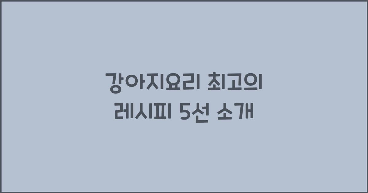 강아지요리 최고의 레시피 5선 소개