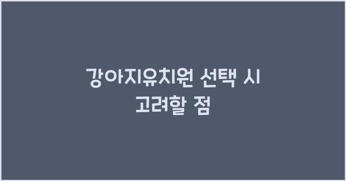 강아지유치원 선택 시 고려할 점