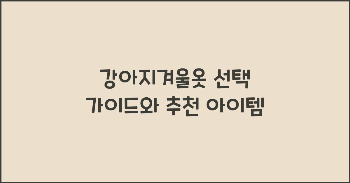 강아지겨울옷 선택 가이드와 추천 아이템