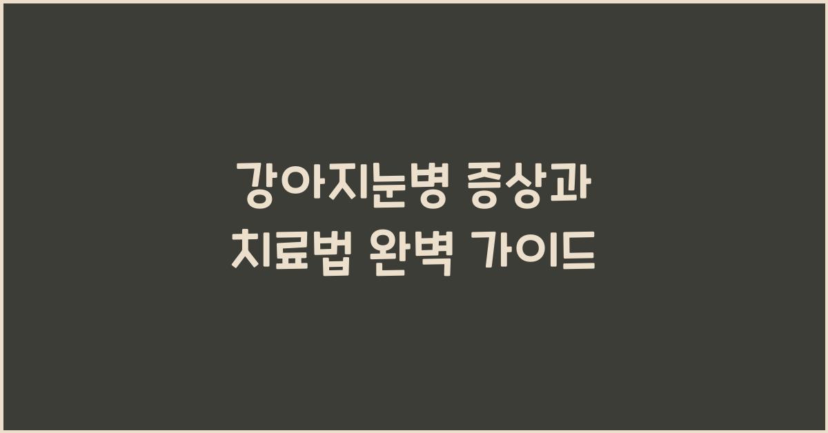 강아지눈병 증상과 치료법 완벽 가이드