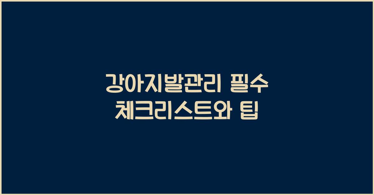강아지발관리 필수 체크리스트와 팁