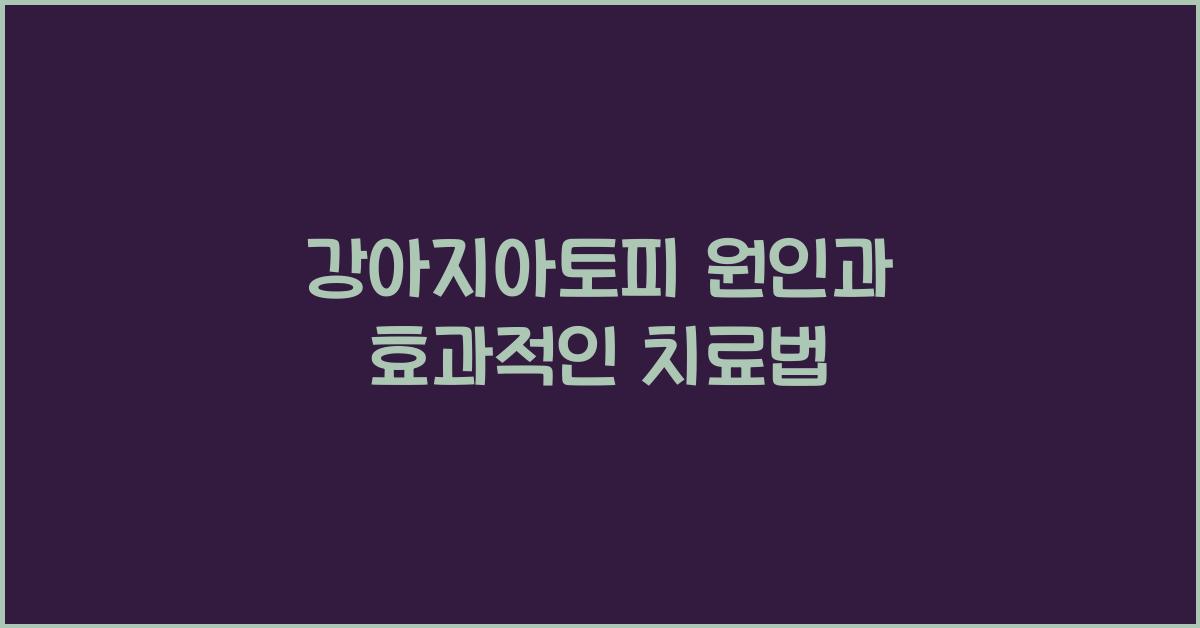 강아지아토피 원인과 효과적인 치료법