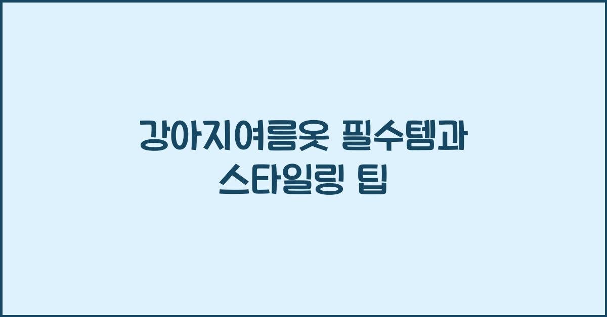 강아지여름옷 필수템과 스타일링 팁