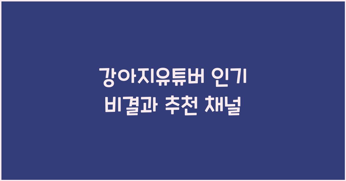 강아지유튜버 인기 비결과 추천 채널