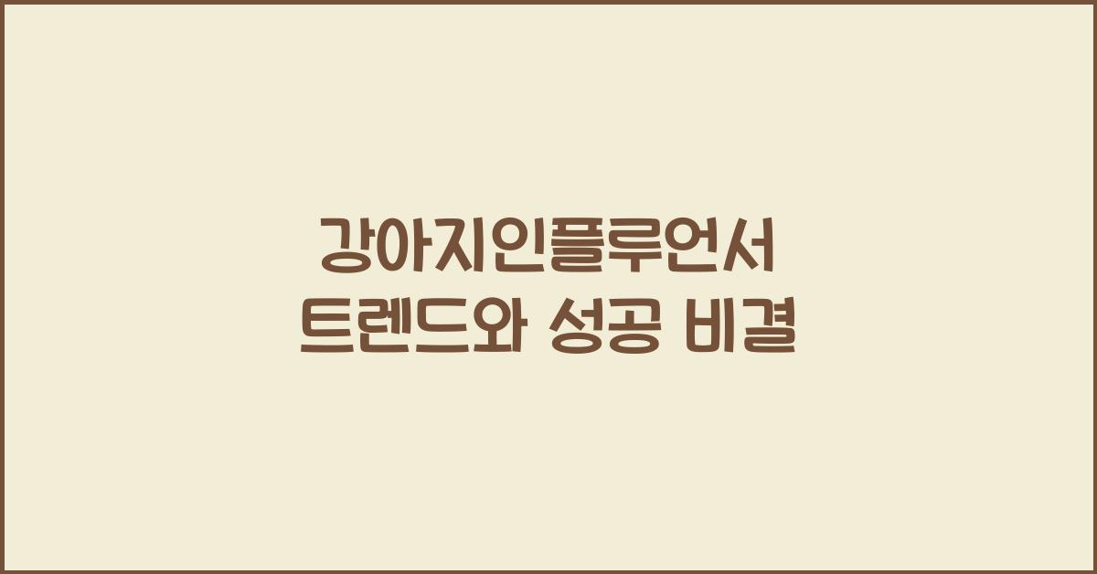 강아지인플루언서 트렌드와 성공 비결