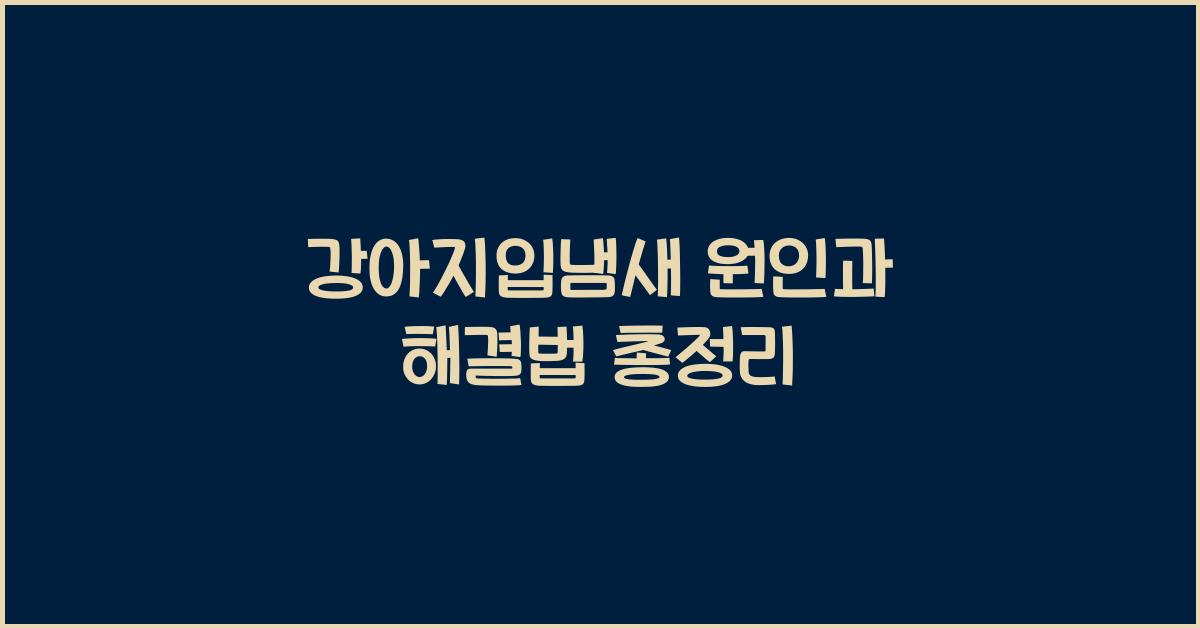 강아지입냄새 원인과 해결법 총정리