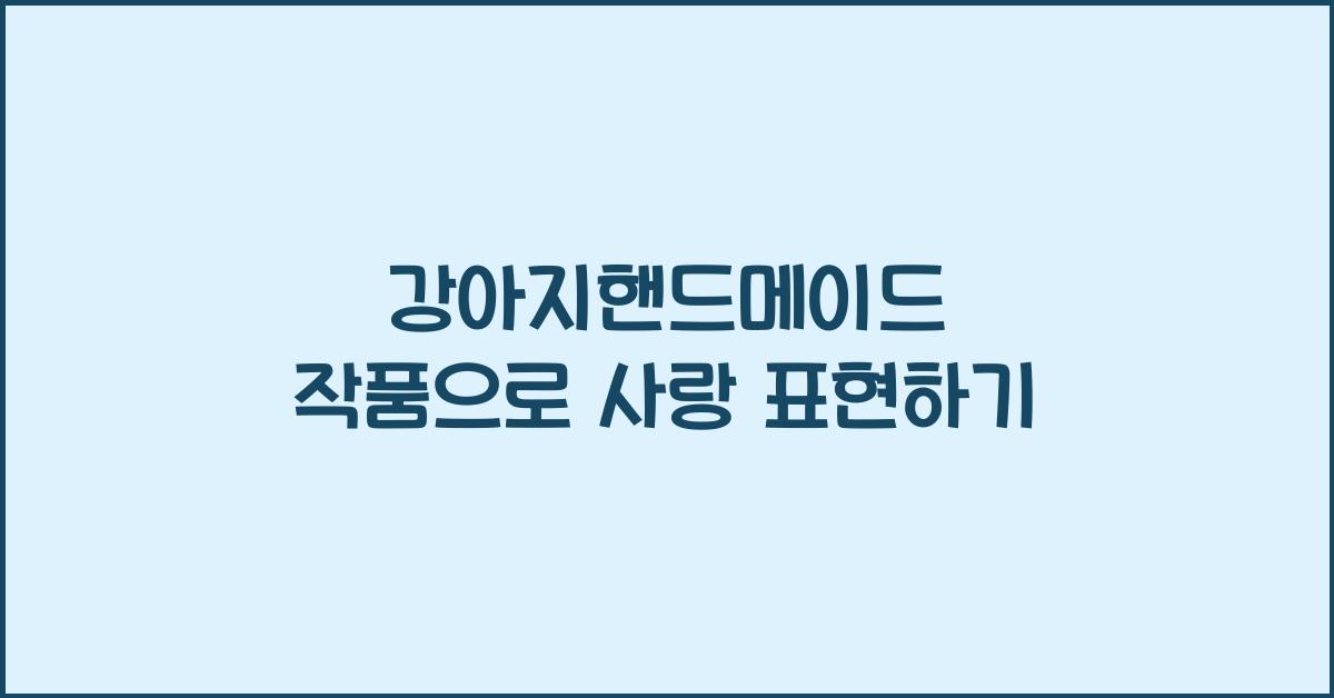 강아지핸드메이드 작품으로 사랑 표현하기